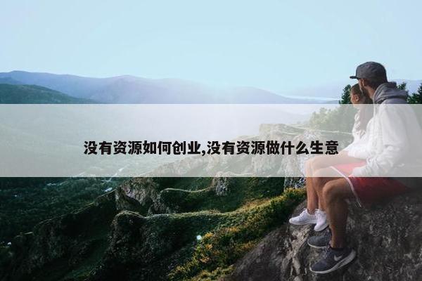 没有资源如何创业,没有资源做什么生意