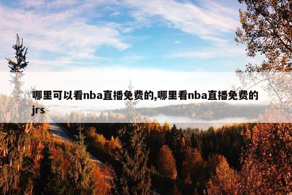 哪里可以看nba直播免费的,哪里看nba直播免费的jrs