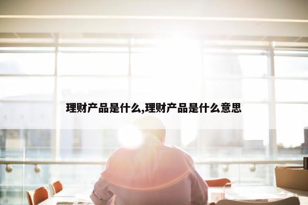 理财产品是什么,理财产品是什么意思