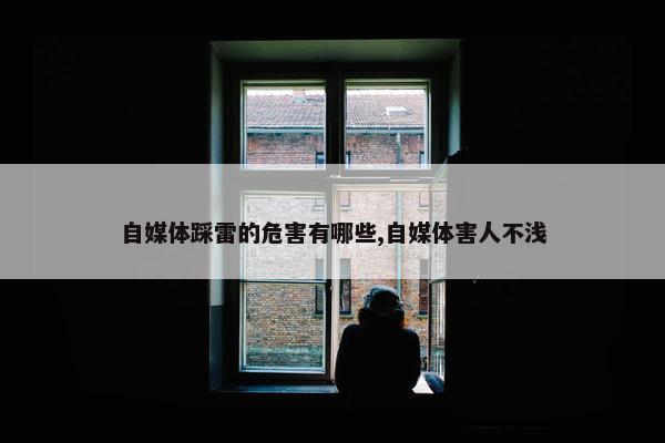 自媒体踩雷的危害有哪些,自媒体害人不浅