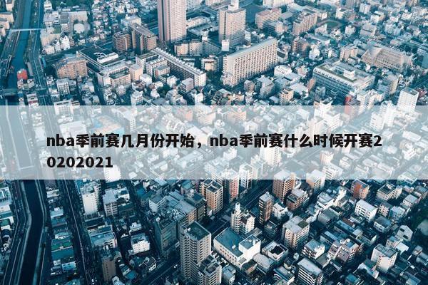 nba季前赛几月份开始，nba季前赛什么时候开赛20202021