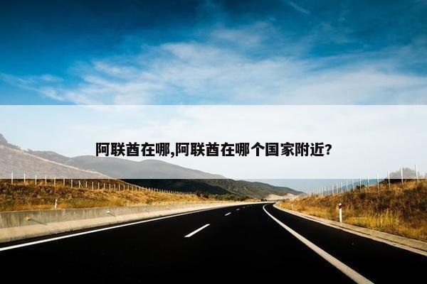 阿联酋在哪,阿联酋在哪个国家附近?