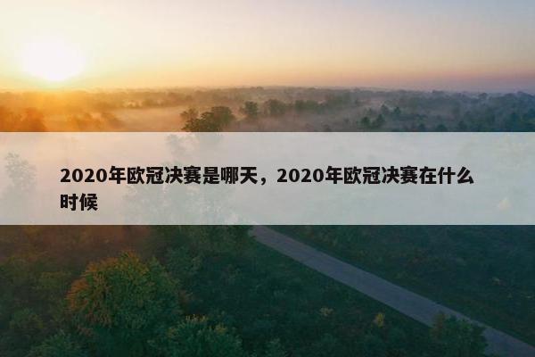 2020年欧冠决赛是哪天，2020年欧冠决赛在什么时候