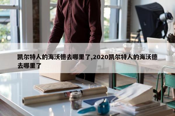 凯尔特人的海沃德去哪里了,2020凯尔特人的海沃德去哪里了