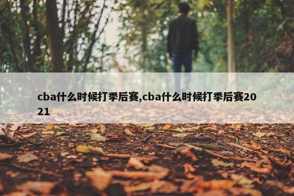 cba什么时候打季后赛,cba什么时候打季后赛2021