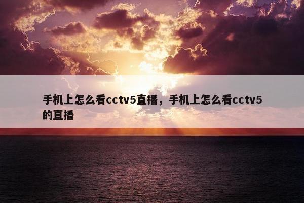 手机上怎么看cctv5直播，手机上怎么看cctv5的直播