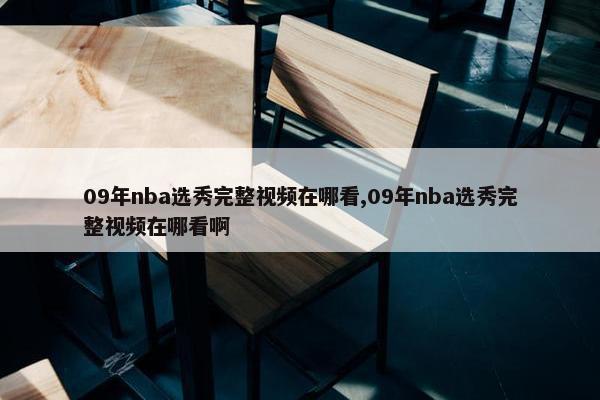 09年nba选秀完整视频在哪看,09年nba选秀完整视频在哪看啊