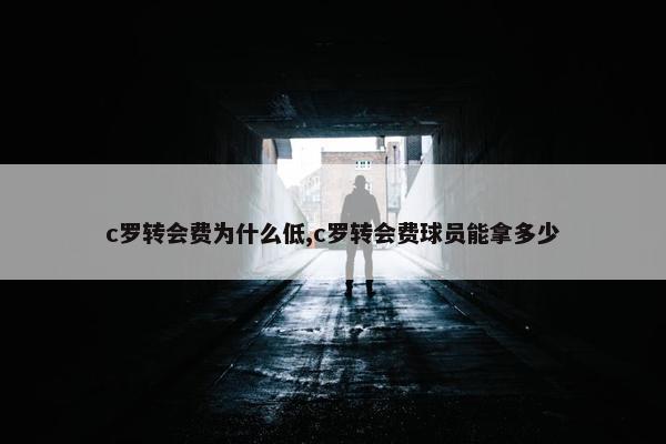 c罗转会费为什么低,c罗转会费球员能拿多少