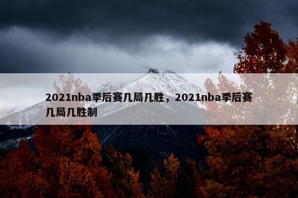 2021nba季后赛几局几胜，2021nba季后赛几局几胜制