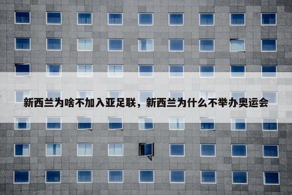 新西兰为啥不加入亚足联，新西兰为什么不举办奥运会