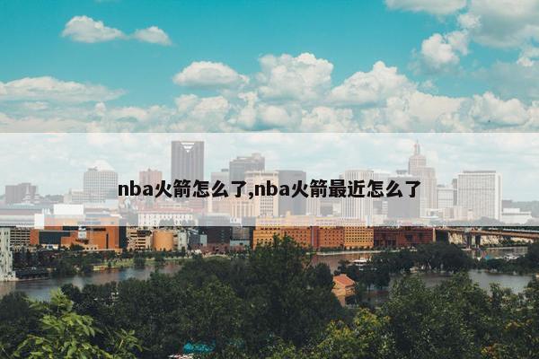 nba火箭怎么了,nba火箭最近怎么了