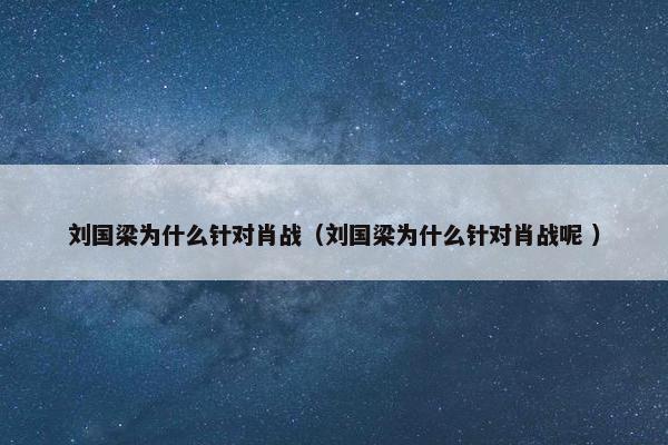 刘国梁为什么针对肖战（刘国梁为什么针对肖战呢 ）