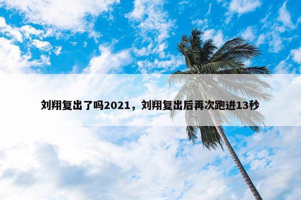 刘翔复出了吗2021，刘翔复出后再次跑进13秒