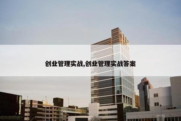 创业管理实战,创业管理实战答案