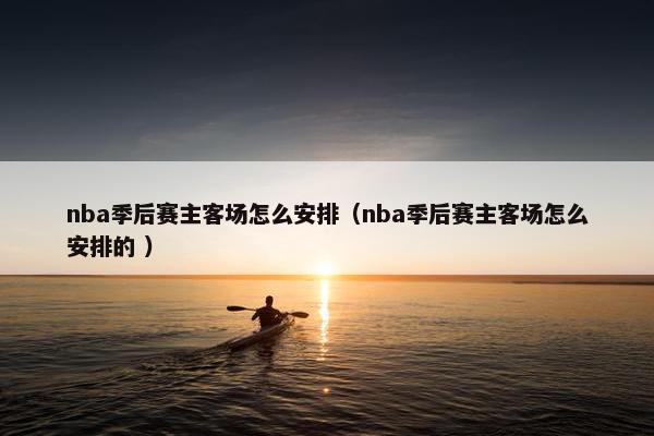 nba季后赛主客场怎么安排（nba季后赛主客场怎么安排的 ）