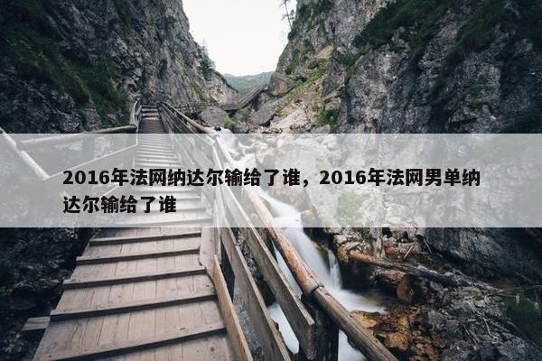 2016年法网纳达尔输给了谁，2016年法网男单纳达尔输给了谁