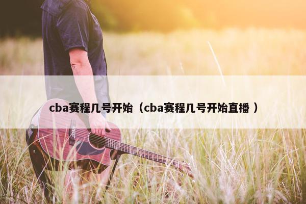 cba赛程几号开始（cba赛程几号开始直播 ）