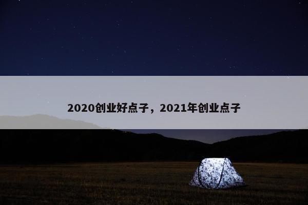 2020创业好点子，2021年创业点子