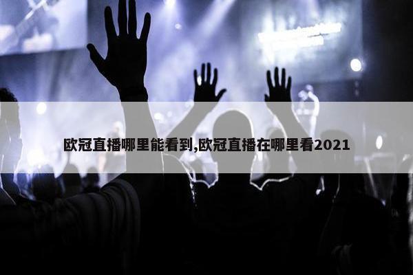 欧冠直播哪里能看到,欧冠直播在哪里看2021