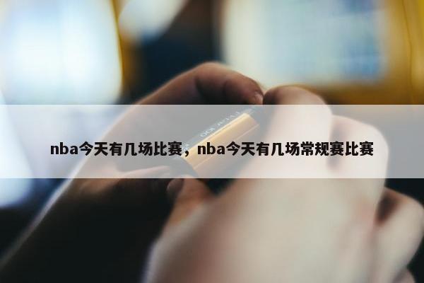 nba今天有几场比赛，nba今天有几场常规赛比赛