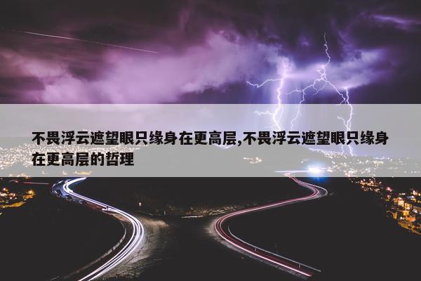 不畏浮云遮望眼只缘身在更高层,不畏浮云遮望眼只缘身在更高层的哲理