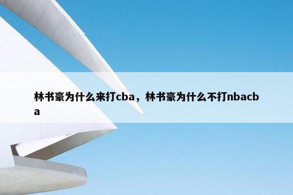 林书豪为什么来打cba，林书豪为什么不打nbacba