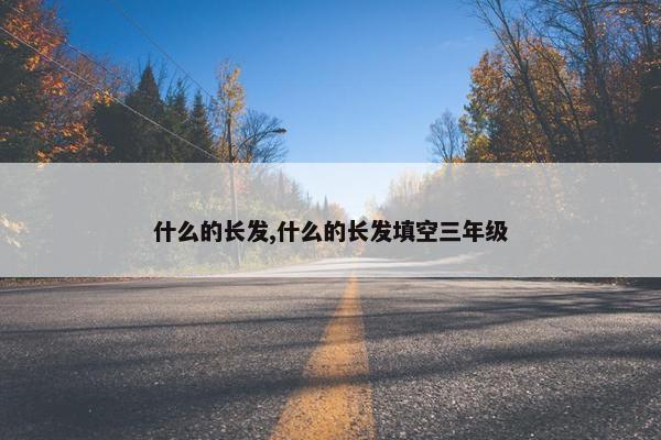 什么的长发,什么的长发填空三年级