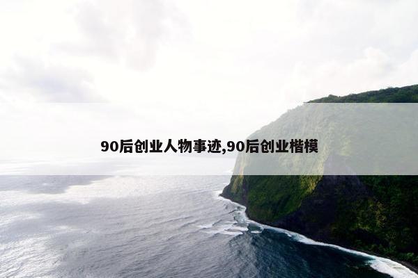 90后创业人物事迹,90后创业楷模