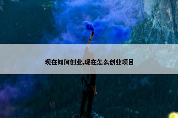 现在如何创业,现在怎么创业项目