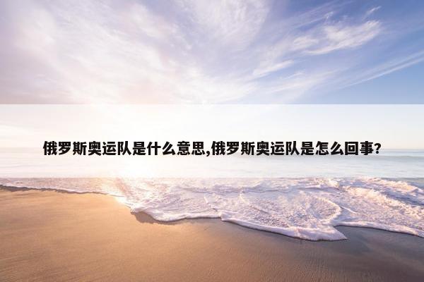 俄罗斯奥运队是什么意思,俄罗斯奥运队是怎么回事?