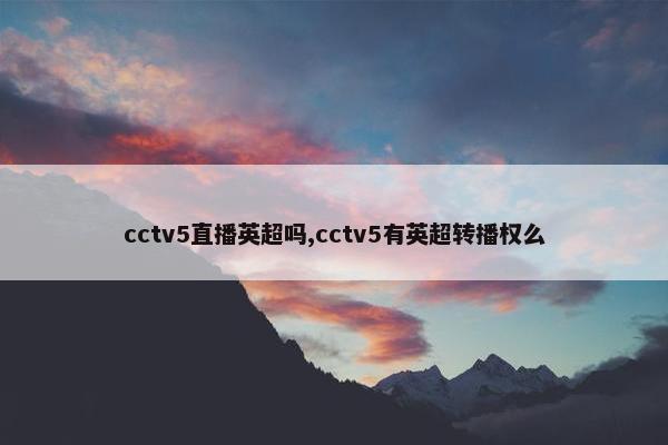 cctv5直播英超吗,cctv5有英超转播权么