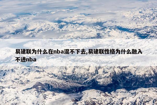 易建联为什么在nba混不下去,易建联性格为什么融入不进nba