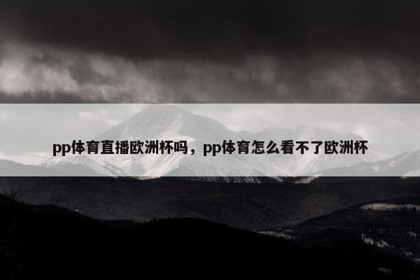 pp体育直播欧洲杯吗，pp体育怎么看不了欧洲杯