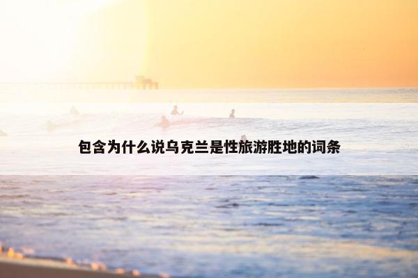 包含为什么说乌克兰是性旅游胜地的词条