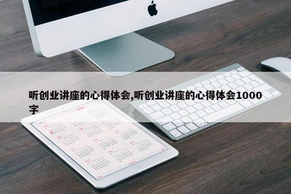 听创业讲座的心得体会,听创业讲座的心得体会1000字