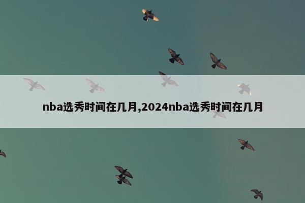 nba选秀时间在几月,2024nba选秀时间在几月