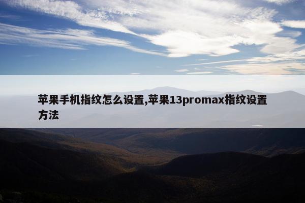 苹果手机指纹怎么设置,苹果13promax指纹设置方法