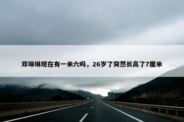 邓琳琳现在有一米六吗，26岁了突然长高了7厘米