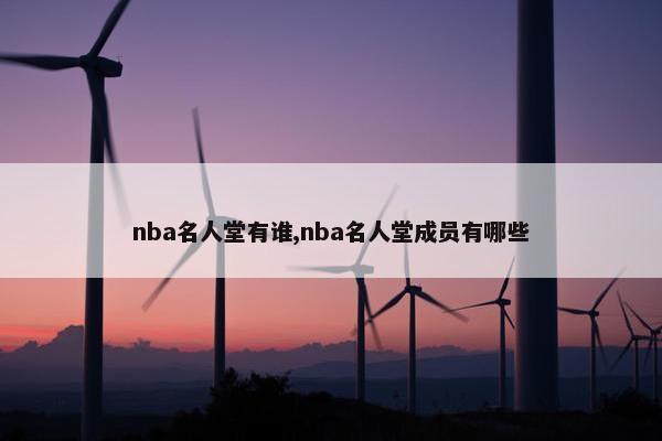 nba名人堂有谁,nba名人堂成员有哪些