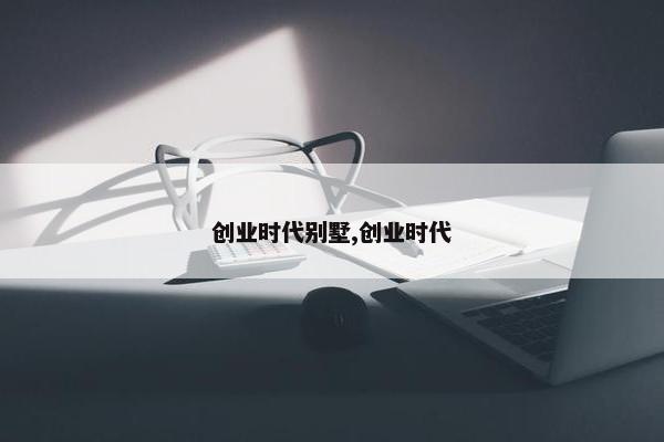 创业时代别墅,创业时代