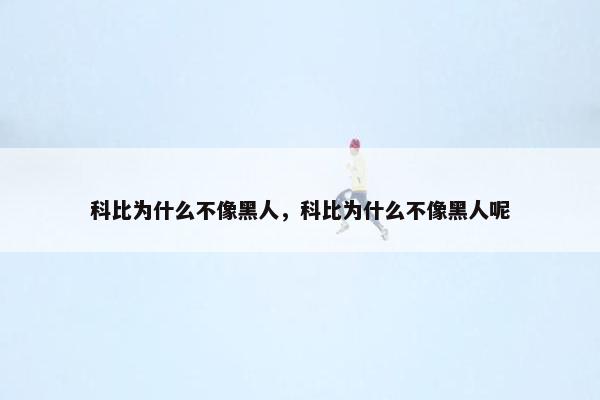 科比为什么不像黑人，科比为什么不像黑人呢