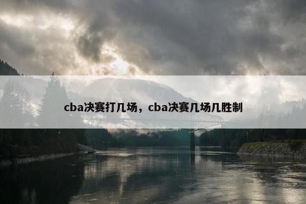 cba决赛打几场，cba决赛几场几胜制