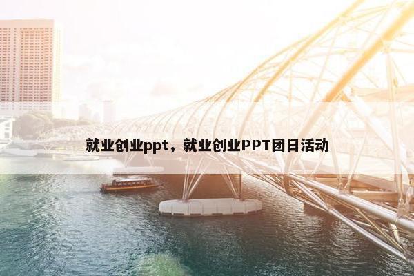 就业创业ppt，就业创业PPT团日活动