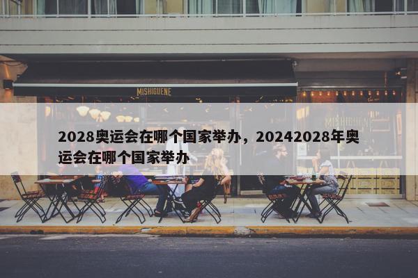 2028奥运会在哪个国家举办，20242028年奥运会在哪个国家举办