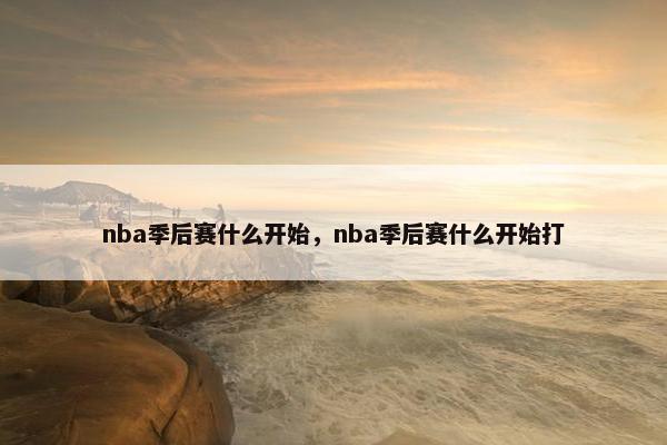 nba季后赛什么开始，nba季后赛什么开始打