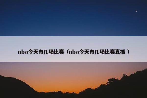 nba今天有几场比赛（nba今天有几场比赛直播 ）