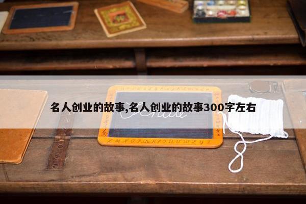 名人创业的故事,名人创业的故事300字左右