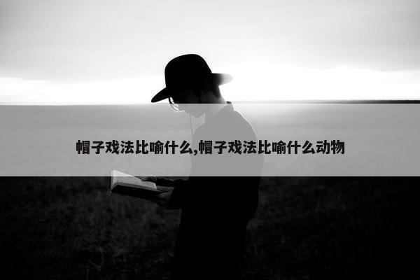 帽子戏法比喻什么,帽子戏法比喻什么动物