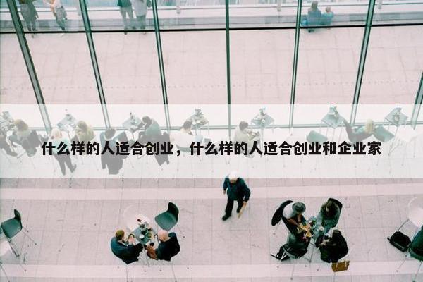 什么样的人适合创业，什么样的人适合创业和企业家