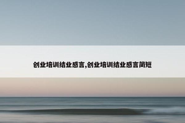 创业培训结业感言,创业培训结业感言简短